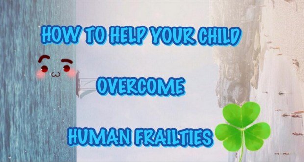 HOW TO HELP YOUR CHILD OVERCOME HUMAN FRAILTIES