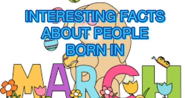 INTERESTING FACTS ABOUT PEOPLE BORN IN MARCH