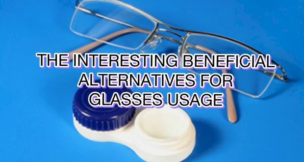 READ ABOUT INTERESTING BENEFICIAL ALTERNATIVES FOR GLASSES USAGE