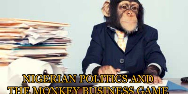 NIGERAIN POLITICS & THE MONKEY BUSINESS GAME